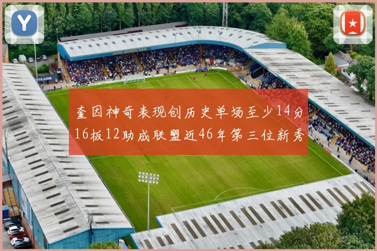 奎因神奇表现创历史单场至少14分16板12助成联盟近46年第三位新秀