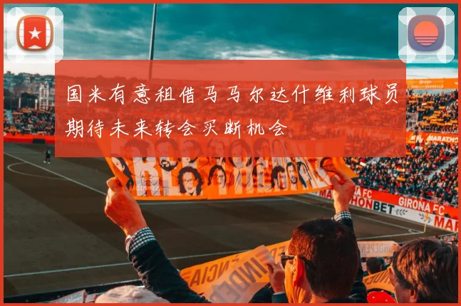 国米有意租借马马尔达什维利球员期待未来转会买断机会