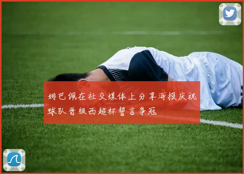 姆巴佩在社交媒体上分享海报庆祝球队晋级西超杯誓言争冠