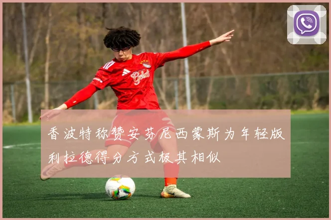 香波特称赞安芬尼西蒙斯为年轻版利拉德得分方式极其相似