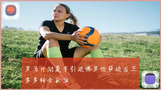 罗马计划夏季引进佛罗伦萨边后卫多多转会获准