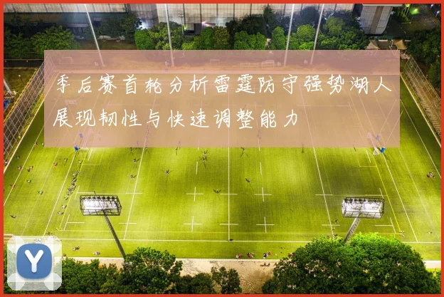 季后赛首轮分析雷霆防守强势湖人展现韧性与快速调整能力