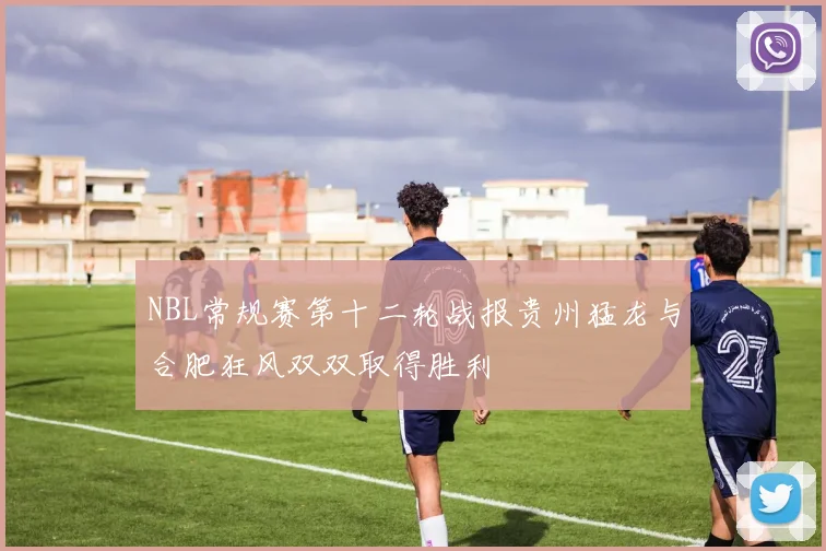 NBL常规赛第十二轮战报贵州猛龙与合肥狂风双双取得胜利