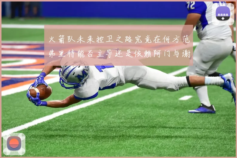 火箭队未来控卫之路究竟在何方范弗里特能否主导还是依赖阿门与谢泼德的表现