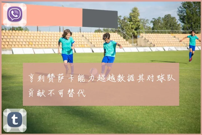 亨利赞萨卡能力超越数据其对球队贡献不可替代