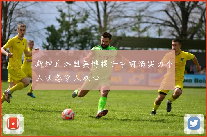 斯坦丘加盟英博提升中前场实力个人状态令人放心