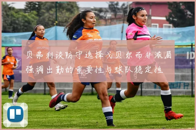 贝弗利谈防守选择戈贝尔而非浓眉强调出勤的重要性与球队稳定性
