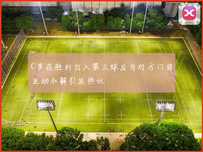 C罗在胜利打入第三球后与对方门将互动和解引发热议
