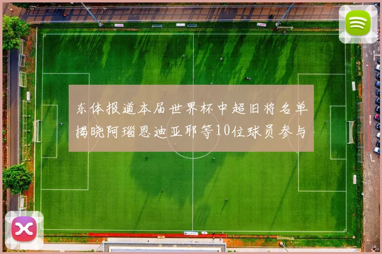 东体报道本届世界杯中超旧将名单揭晓阿瑙恩迪亚耶等10位球员参与盛事