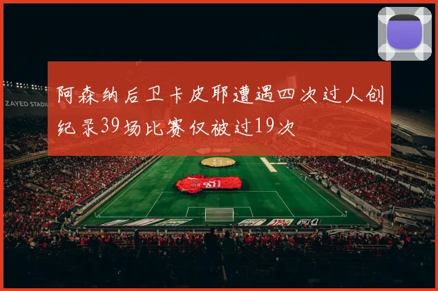 阿森纳后卫卡皮耶遭遇四次过人创纪录39场比赛仅被过19次